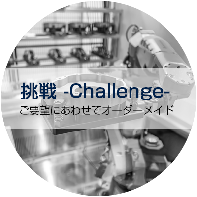 挑戦 -Challenge- ご要望にあわせてオーダーメイド