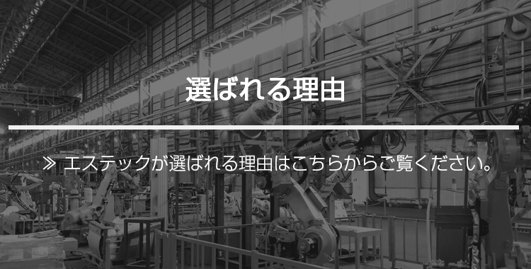 選ばれる理由｜エステックが選ばれる理由はこちらからご覧ください