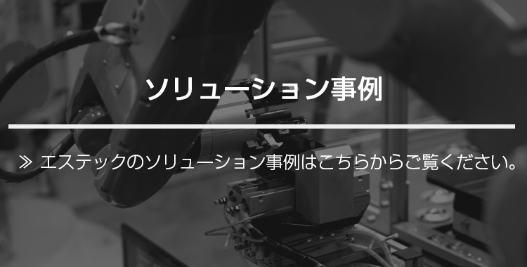 ソリューション事例｜エステックのソリューション事例はこちらからご覧ください